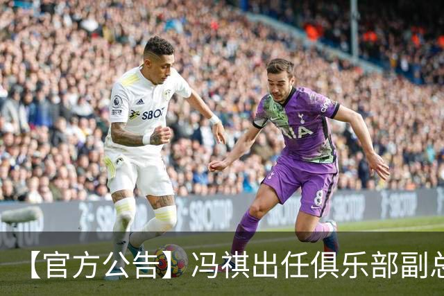 【官方公告】冯祺出任俱乐部副总经理兼领队