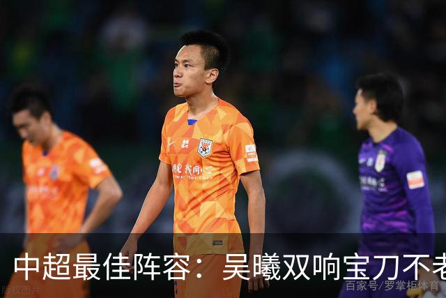 中超最佳阵容：吴曦双响宝刀不老 基莱斯2助攻助津门虎脱困