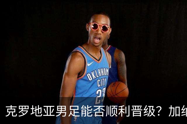 克罗地亚男足能否顺利晋级？加纳男足的防守表现可圈可点！