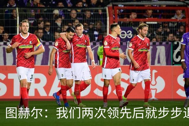 图赫尔：我们两次领先后就步步退守，这不是我们的风格