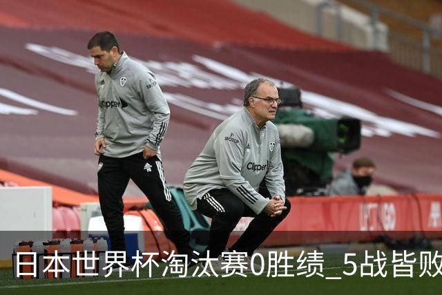 日本世界杯淘汰赛0胜绩 5战皆败2输点球2遭逆转绝杀