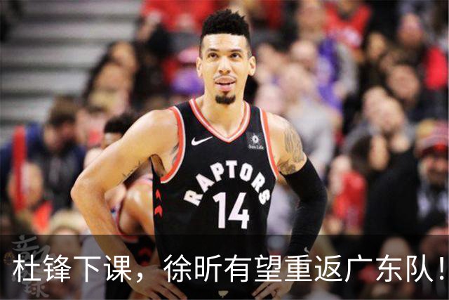 杜锋下课，徐昕有望重返广东队！