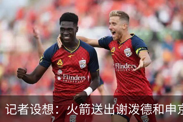 记者设想：火箭送出谢泼德&申京&DFS&亚当斯+2首轮 换字母哥&特纳
