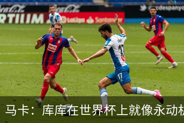 马卡：库库在世界杯上就像永动机，他的高光表现令皇马非常高兴